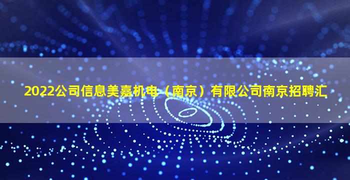 2022公司信息美嘉机电（南京）有限公司南京招聘汇