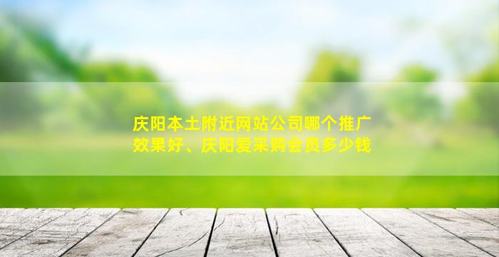 庆阳本土附近网站公司哪个推广效果好、庆阳爱采购会员多少钱