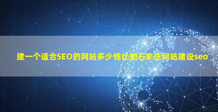 建一个适合SEO的网站多少钱比如石家庄网站建设seo