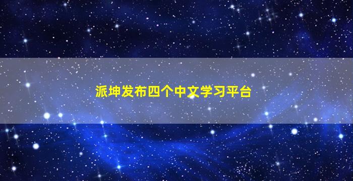 派坤发布四个中文学习平台