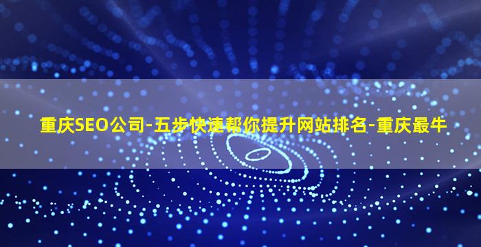 重庆SEO公司-五步快速帮你提升网站排名-重庆最牛