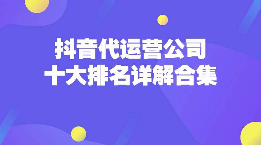 国内抖音代运营公司排名前十(前十抖音运营公司)